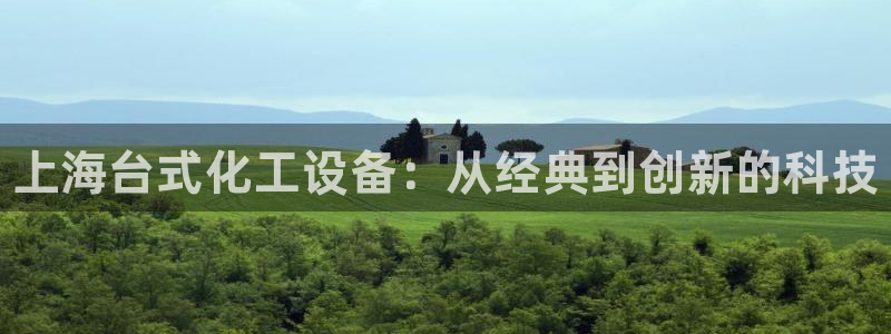 新城平台登录入口官网网址查询：上海台式化工设备：从经典到创新