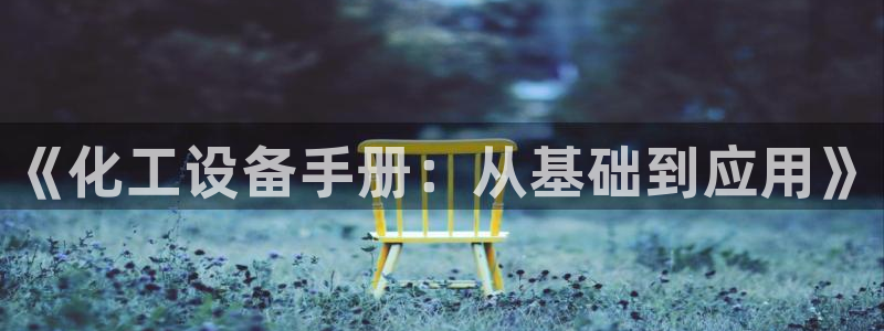 新城平台授权注册：《化工设备手册：从基础到应用》