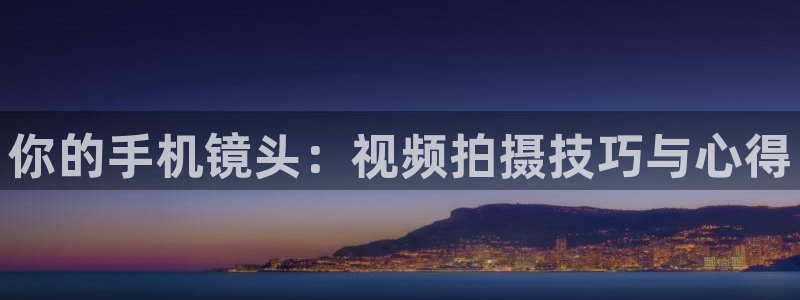 五五电影官网：你的手机镜头：视频拍摄技巧与心得