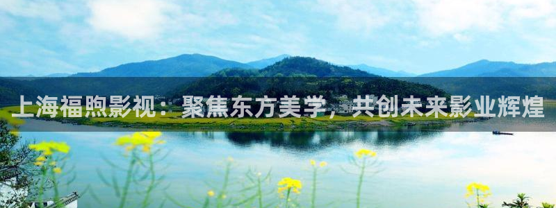 五五电影官网：上海福煦影视：聚焦东方美学，共创未来影业辉煌