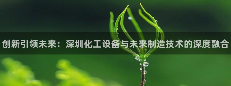 新城平台负责人电话：创新引领未来：深圳化工设备与未