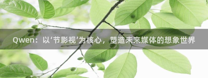 五五看影视官网：Qwen：以‘节影视’为核心，塑造未来媒体的想象世界