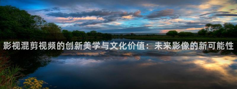 五五影视电视剧免费观看：影视混剪视频的创新美学与文化价值：未来影像的新可能性