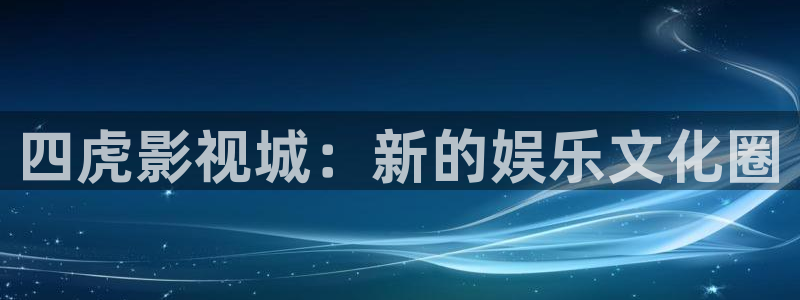 五五影院网站：四虎影视城：新的娱乐文化圈